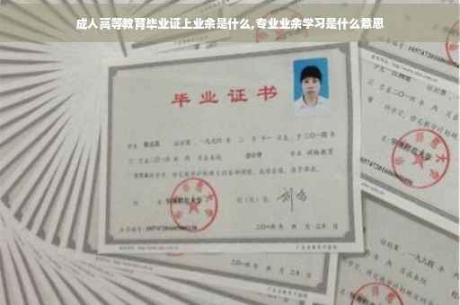 成人高等教育毕业证上业余是什么,专业业余学习是什么意思