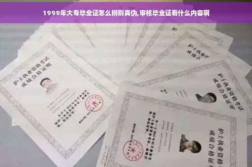 1999年大专毕业证怎么辨别真伪,审核毕业证看什么内容啊