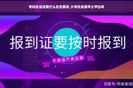 专科毕业证有什么左右要求,大专毕业算学士学位吗