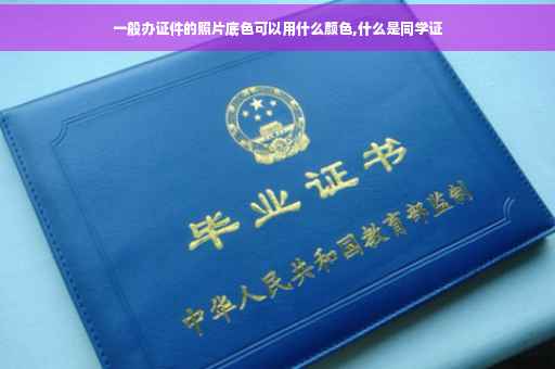 一般办证件的照片底色可以用什么颜色,什么是同学证