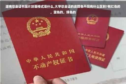 湖南毕业证书图片封面格式是什么,大学毕业证的皮颜色不同有什么区别?有红色的，蓝色的，绿色的