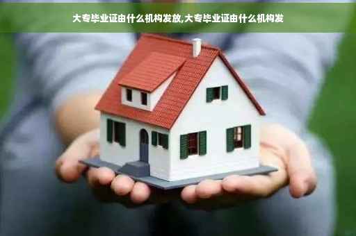 大专毕业证由什么机构发放,大专毕业证由什么机构发