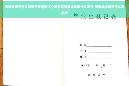 有谁知道学历认证报告申请中这个证书编号具体是指什么证书-申报毕业证是什么意思啊