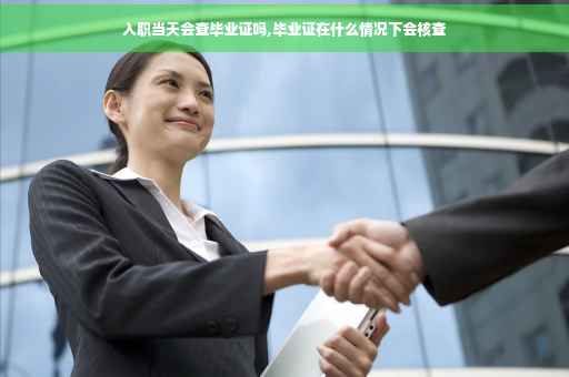 入职当天会查毕业证吗,毕业证在什么情况下会核查