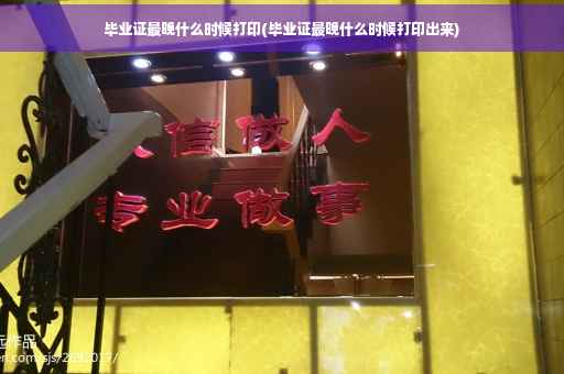 毕业证最晚什么时候打印(毕业证最晚什么时候打印出来)