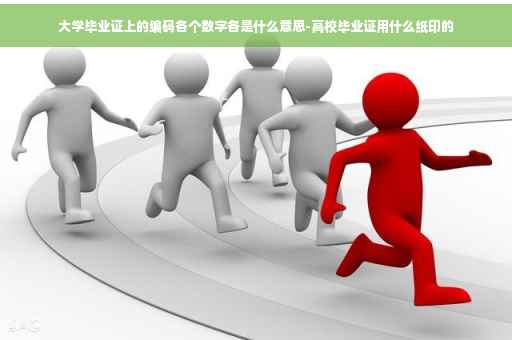 大学毕业证上的编码各个数字各是什么意思-高校毕业证用什么纸印的