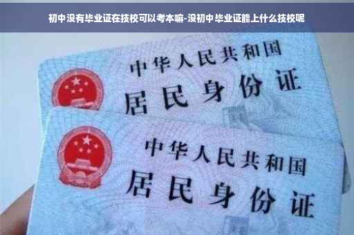 初中没有毕业证在技校可以考本嘛-没初中毕业证能上什么技校呢