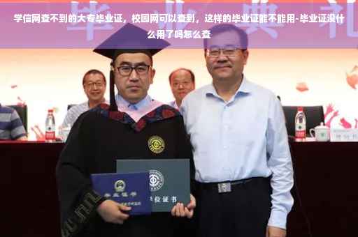 学信网查不到的大专毕业证，校园网可以查到，这样的毕业证能不能用-毕业证没什么用了吗怎么查