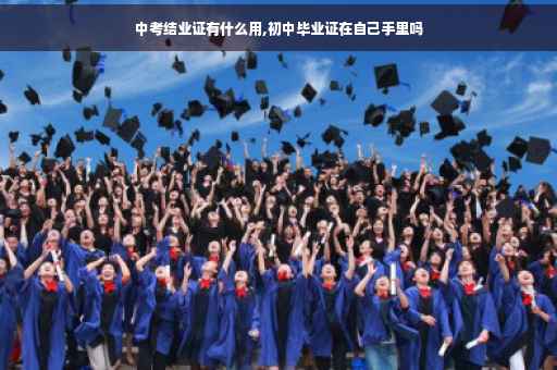 中考结业证有什么用,初中毕业证在自己手里吗