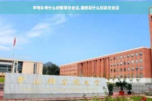 学考补考什么时候拿毕业证,重修后什么时发毕业证