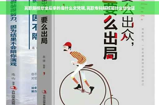 高职院校毕业后拿的是什么文凭呢,高职专科院校是什么毕业证 高职院校毕业后拿的是什么文凭呢,高职专科院校是什么毕业证