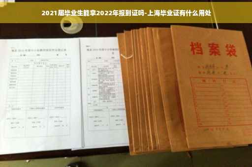 2021届毕业生能拿2022年报到证吗-上海毕业证有什么用处