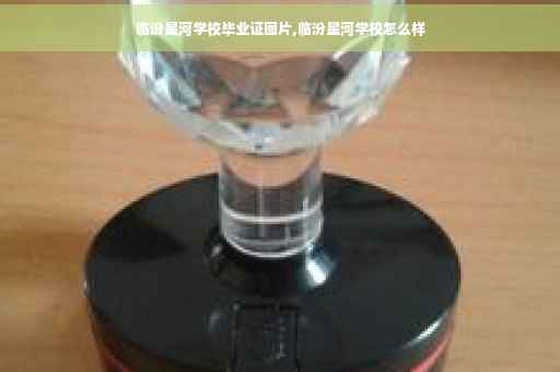 临汾星河学校毕业证图片,临汾星河学校怎么样