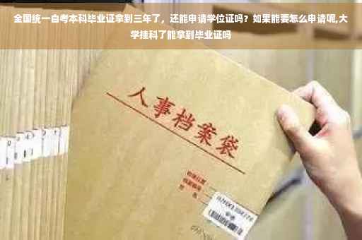 全国统一自考本科毕业证拿到三年了，还能申请学位证吗？如果能要怎么申请呢,大学挂科了能拿到毕业证吗