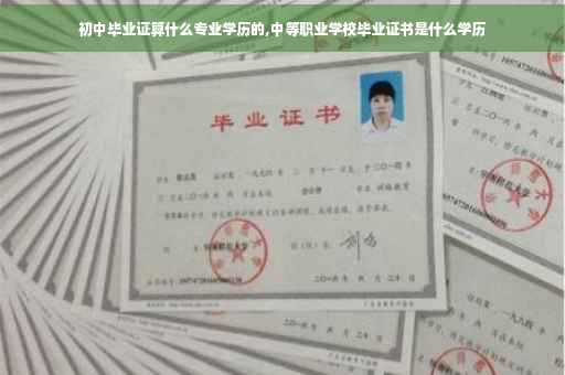 初中毕业证算什么专业学历的,中等职业学校毕业证书是什么学历