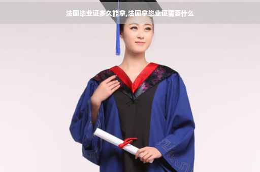 法国毕业证多久能拿,法国拿毕业证需要什么