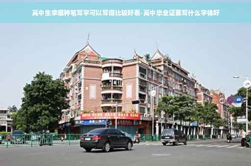 高中生拿哪种笔写字可以写得比较好看-高中毕业证要写什么字体好
