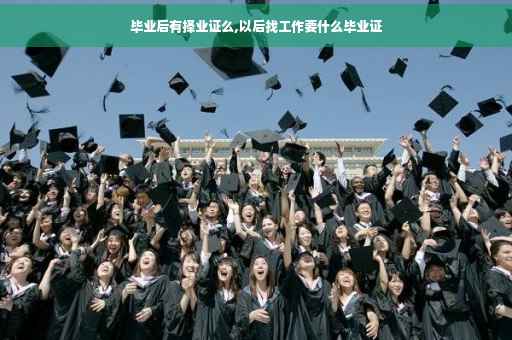 毕业后有择业证么,以后找工作要什么毕业证
