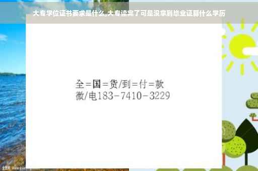 大专学位证书要求是什么,大专读完了可是没拿到毕业证算什么学历 大专学位证书要求是什么,大专读完了可是没拿到毕业证算什么学历
