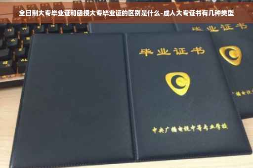 全日制大专毕业证和函授大专毕业证的区别是什么-成人大专证书有几种类型