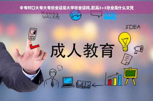 中专对口大专大专毕业证是大学毕业证吗,职高3+3毕业是什么文凭