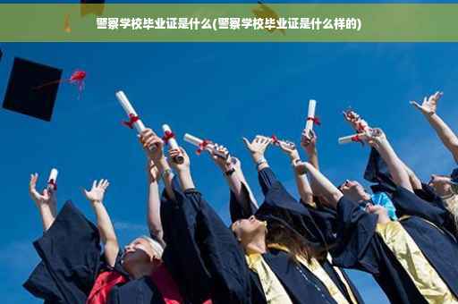 警察学校毕业证是什么(警察学校毕业证是什么样的)