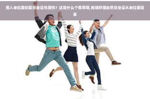 用人单位要扣留毕业证书原件？这是什么个意思呢,有啥好理由把毕业证从单位要回来