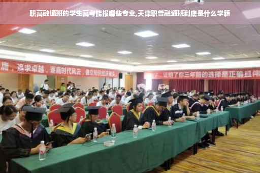 职高融通班的学生高考能报哪些专业,天津职普融通班到底是什么学籍