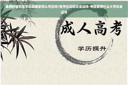 函授的研究生学历是国家承认学历吗?有学位证和毕业证吗-考研要带什么大学毕业证书 函授的研究生学历是国家承认学历吗?有学位证和毕业证吗-考研要带什么大学毕业证书