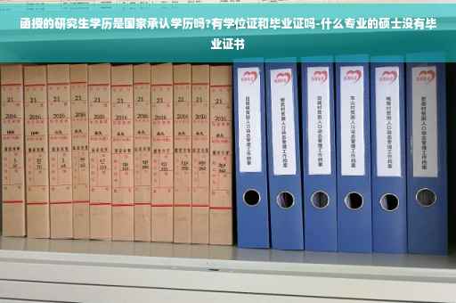 函授的研究生学历是国家承认学历吗?有学位证和毕业证吗-什么专业的硕士没有毕业证书