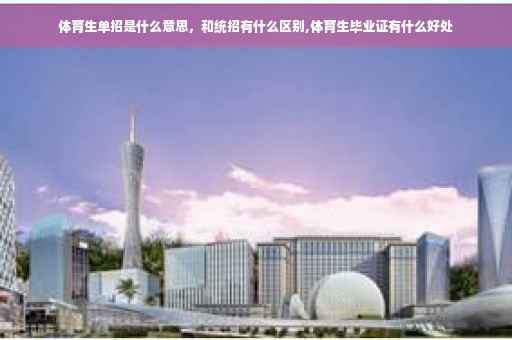 体育生单招是什么意思，和统招有什么区别,体育生毕业证有什么好处