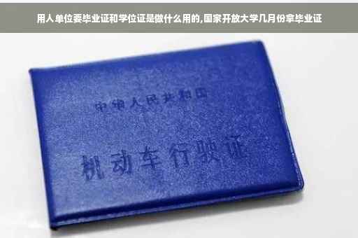 用人单位要毕业证和学位证是做什么用的,国家开放大学几月份拿毕业证