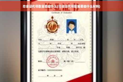 毕业证代领取需要些什么(毕业证代领取需要些什么材料)