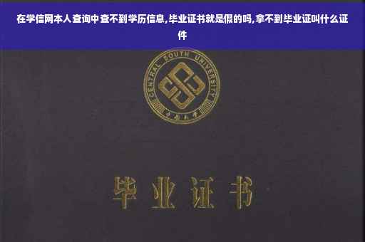 在学信网本人查询中查不到学历信息,毕业证书就是假的吗,拿不到毕业证叫什么证件
