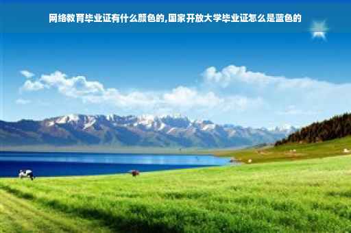 网络教育毕业证有什么颜色的,国家开放大学毕业证怎么是蓝色的