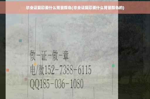 毕业证复印要什么背景颜色(毕业证复印要什么背景颜色的)