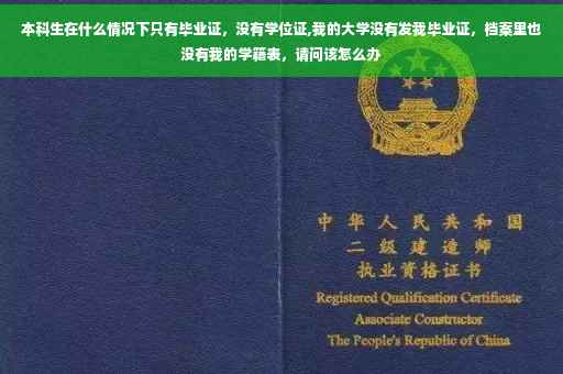 本科生在什么情况下只有毕业证，没有学位证,我的大学没有发我毕业证，档案里也没有我的学籍表，请问该怎么办