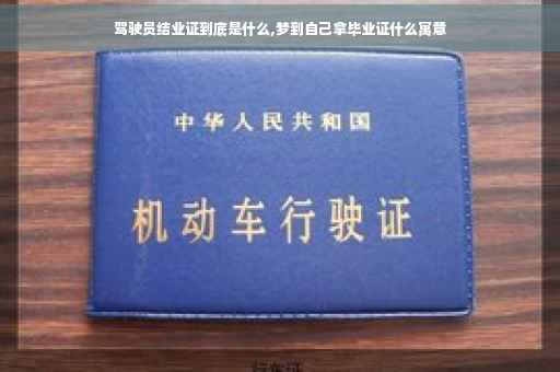 驾驶员结业证到底是什么,梦到自己拿毕业证什么寓意