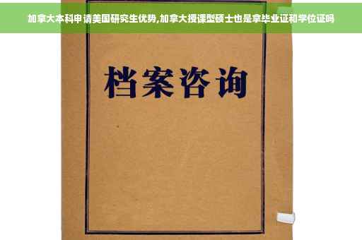 加拿大本科申请美国研究生优势,加拿大授课型硕士也是拿毕业证和学位证吗