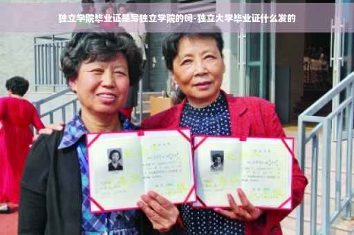 独立学院毕业证是写独立学院的吗-独立大学毕业证什么发的