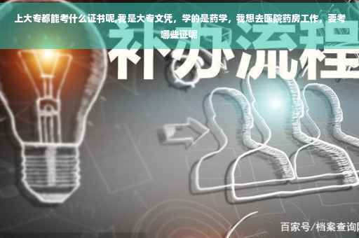 上大专都能考什么证书呢,我是大专文凭，学的是药学，我想去医院药房工作，要考哪些证呢
