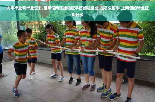 大学毕业有毕业证书,但学信网在线验证学历却是结业,是怎么回事,上网课的毕业证叫什么