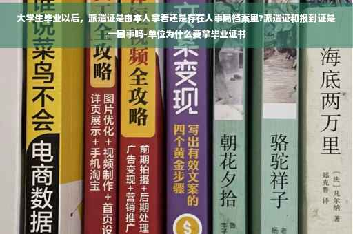 大学生毕业以后，派遣证是由本人拿着还是存在人事局档案里?派遣证和报到证是一回事吗-单位为什么要拿毕业证书