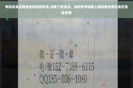专科毕业证和结业证的区别是,给我个结业证。请问在学信网上看到我的是毕业还是结业呢
