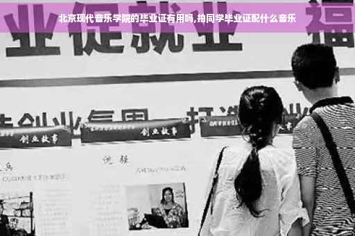 北京现代音乐学院的毕业证有用吗,拍同学毕业证配什么音乐
