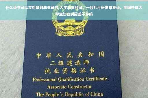 什么证书可以立刻拿到毕业证书,大学毕业时间，一般几月份发毕业证。全国各省大学生毕业时间差不多吗