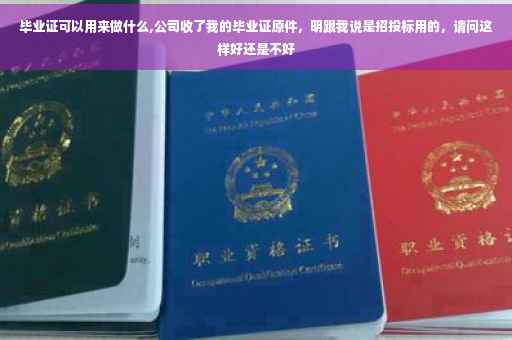 毕业证可以用来做什么,公司收了我的毕业证原件，明跟我说是招投标用的，请问这样好还是不好