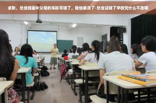 求助，毕业档案中父母的年龄写错了，我快崩溃了-毕业证错了学校凭什么不改呢