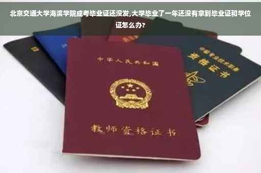 北京交通大学海滨学院成考毕业证还没发,大学毕业了一年还没有拿到毕业证和学位证怎么办?