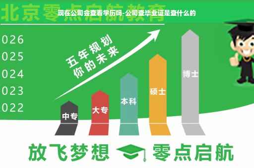 现在公司会查看学历吗-公司查毕业证是查什么的